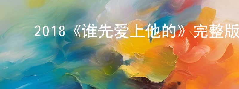 蔡桂珠的动漫综艺大全,2018《谁先爱上他的》完整版电影/在线观看/百度云-美剧天堂